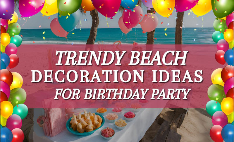 Trendy Beach Decoration Ideas For Birthday Party in Dubai, UAE